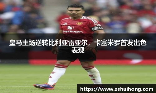 皇马主场逆转比利亚雷亚尔，卡塞米罗首发出色表现