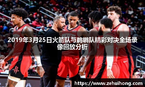 2019年3月25日火箭队与鹈鹕队精彩对决全场录像回放分析