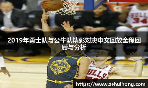 2019年勇士队与公牛队精彩对决中文回放全程回顾与分析