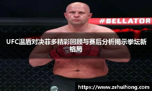 UFC温盾对决菲多精彩回顾与赛后分析揭示拳坛新格局