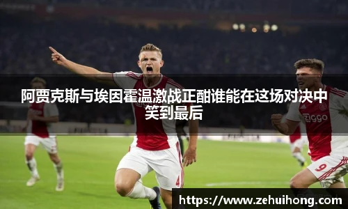 阿贾克斯与埃因霍温激战正酣谁能在这场对决中笑到最后