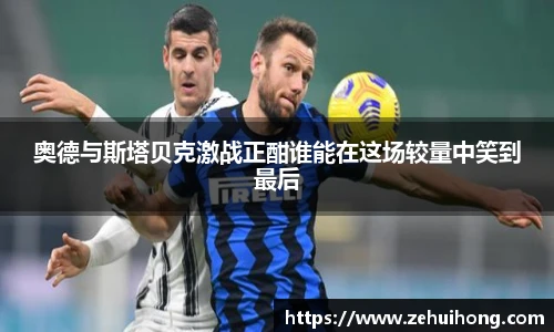 奥德与斯塔贝克激战正酣谁能在这场较量中笑到最后